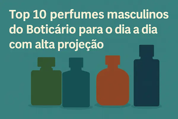 Top 10 perfumes masculinos do Boticário para o dia a dia com alta projeção